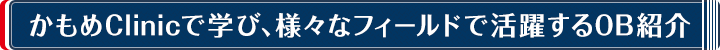 かもめClinicで学び、様々なフィールドで活躍するOB紹介